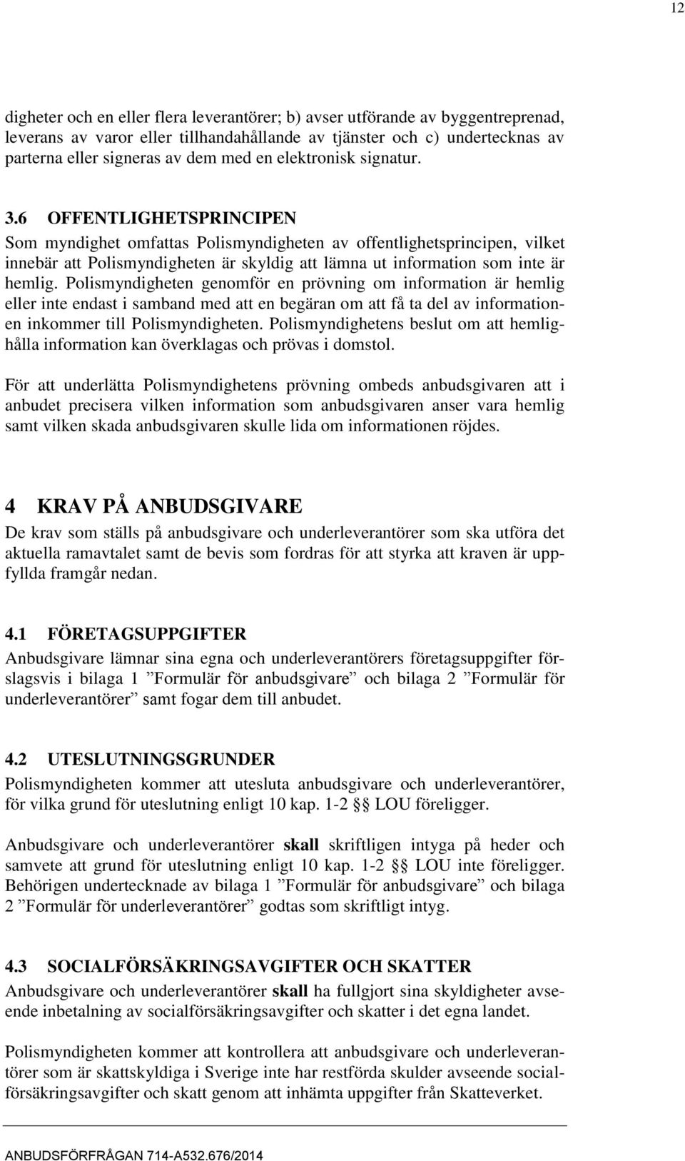 6 OFFENTLIGHETSPRINCIPEN Som myndighet omfattas Polismyndigheten av offentlighetsprincipen, vilket innebär att Polismyndigheten är skyldig att lämna ut information som inte är hemlig.