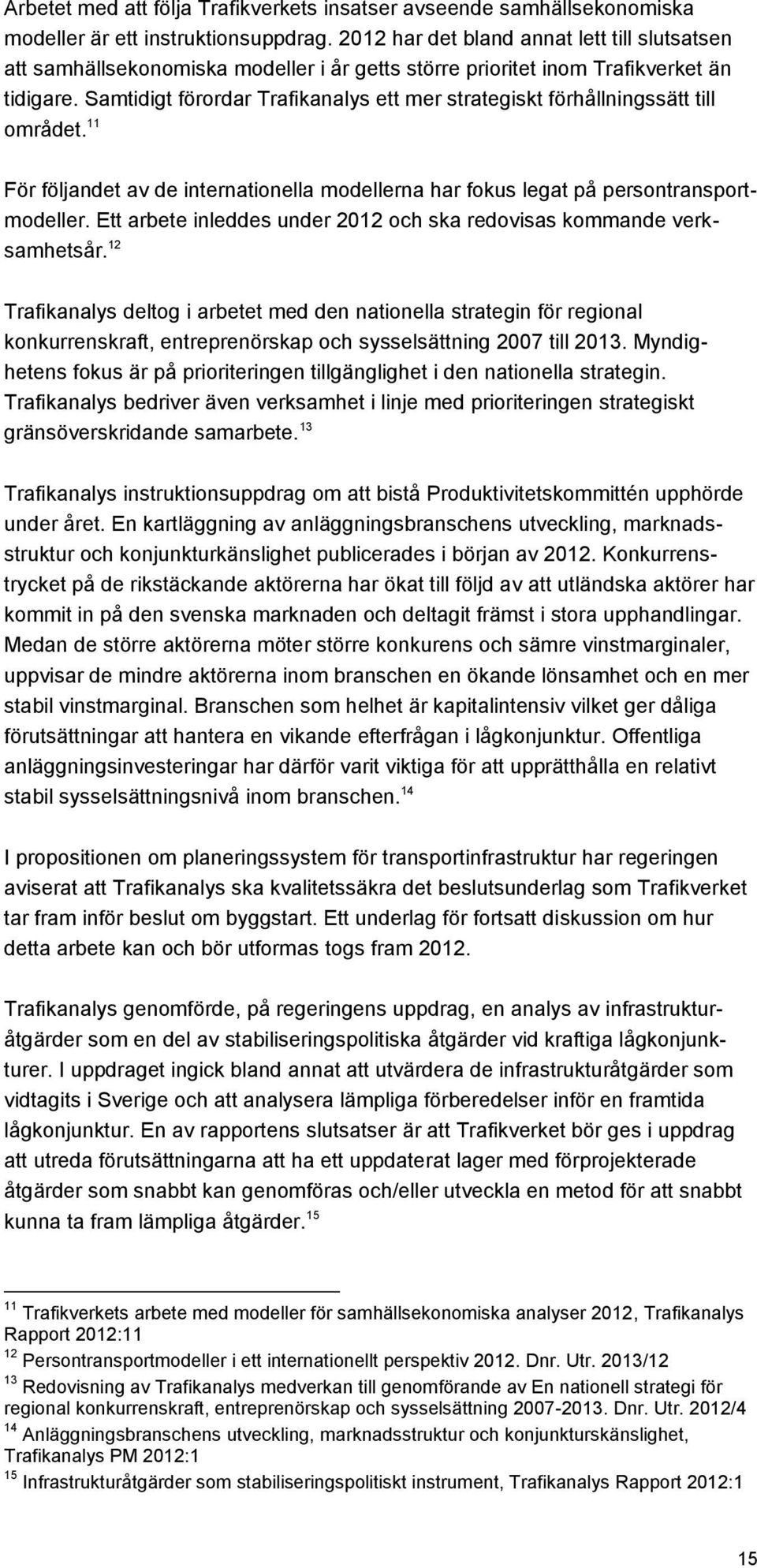 Samtidigt förordar Trafikanalys ett mer strategiskt förhållningssätt till området. 11 För följandet av de internationella modellerna har fokus legat på persontransportmodeller.