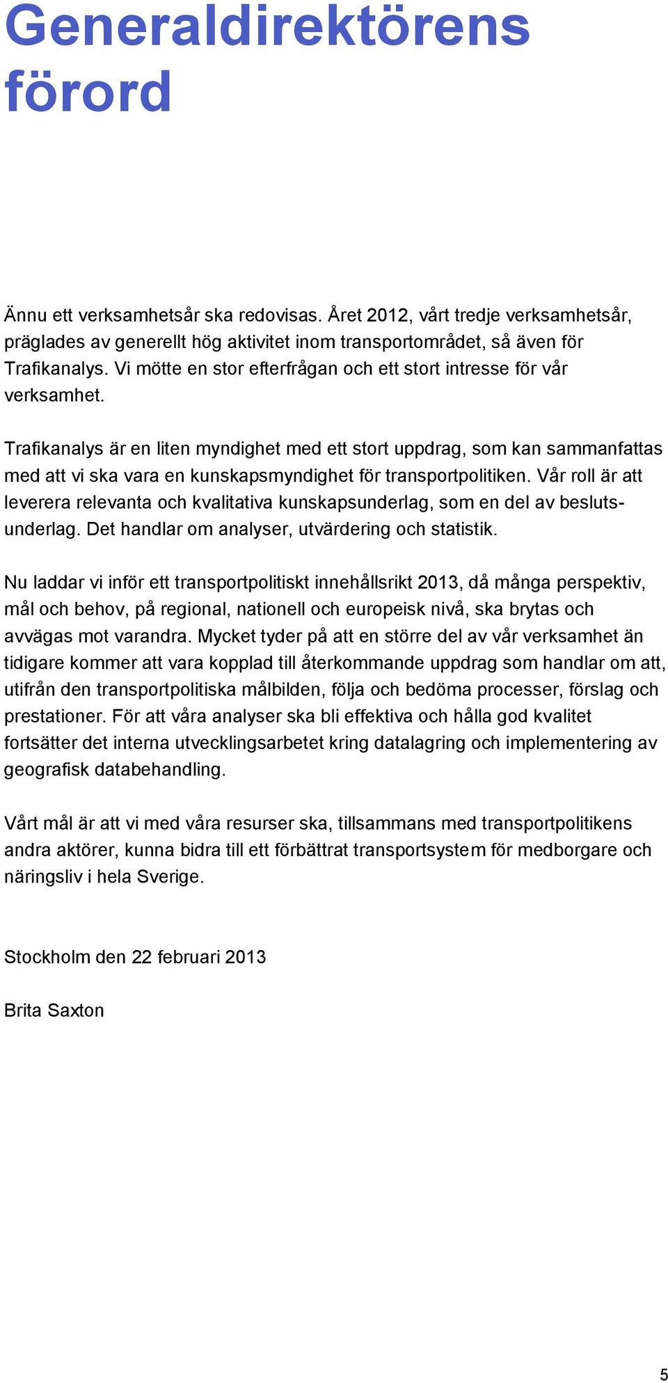 Trafikanalys är en liten myndighet med ett stort uppdrag, som kan sammanfattas med att vi ska vara en kunskapsmyndighet för transportpolitiken.