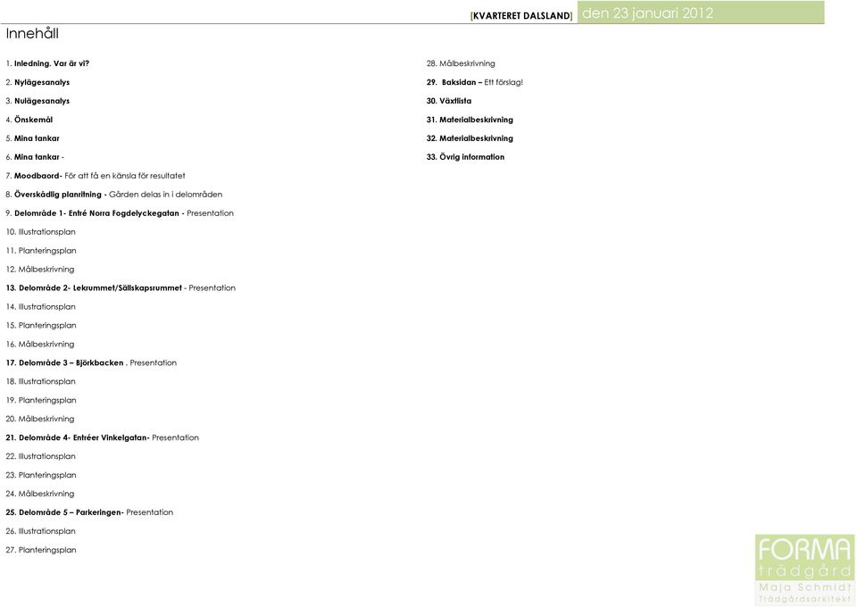 Delområde 1- Norra Fogdelyckegatan - Presentation 10. Illustrationsplan 11. Planteringsplan 12. Målbeskrivning 13. Delområde 2- Lekrummet/Sällskapsrummet - Presentation 14. Illustrationsplan 15.