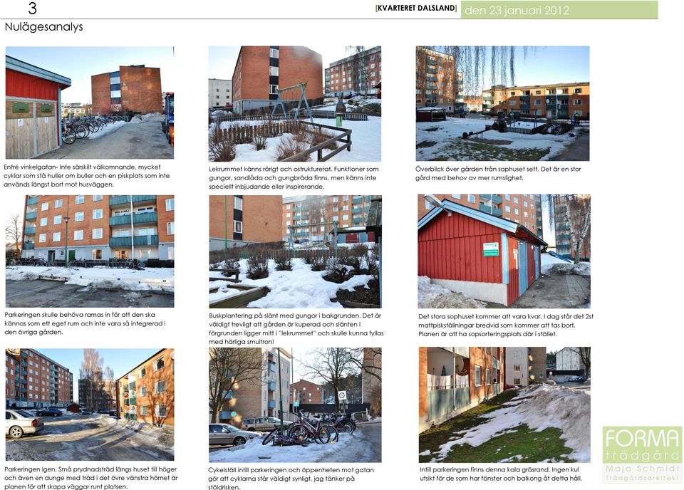 Parkeringen skulle behöva ramas in för att den ska kännas som ett eget rum och inte vara så integrerad i den övriga gården. Buskplantering på slänt med gungor i bakgrunden.