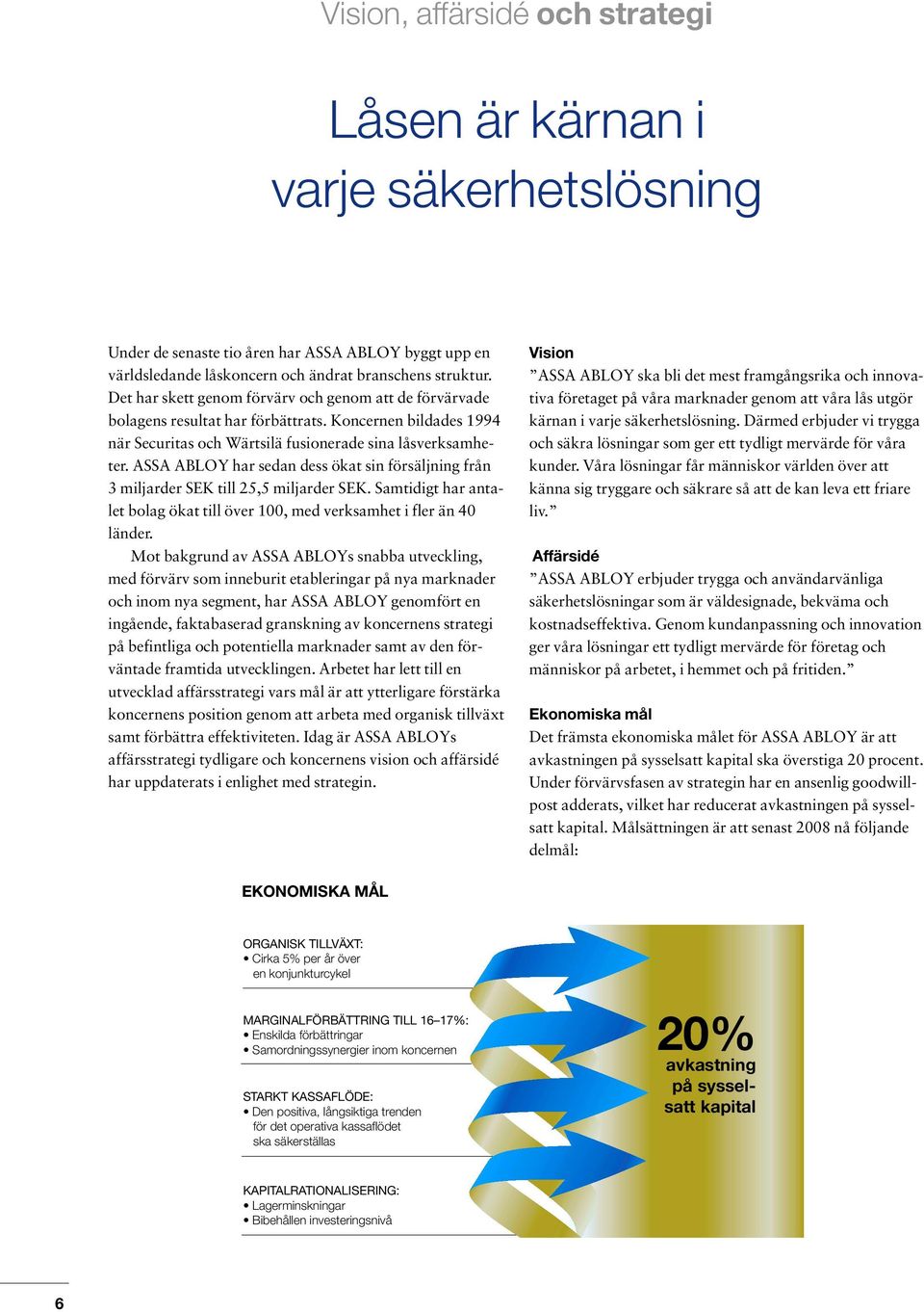 ASSA ABLOY har sedan dess ökat sin försäljning från 3 miljarder SEK till 25,5 miljarder SEK. Samtidigt har antalet bolag ökat till över 100, med verksamhet i fler än 40 länder.