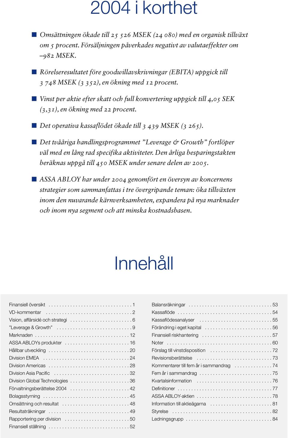 Vinst per aktie efter skatt och full konvertering uppgick till 4,05 SEK (3,31), en ökning med 22 procent. Det operativa kassaflödet ökade till 3 439 MSEK (3 265).