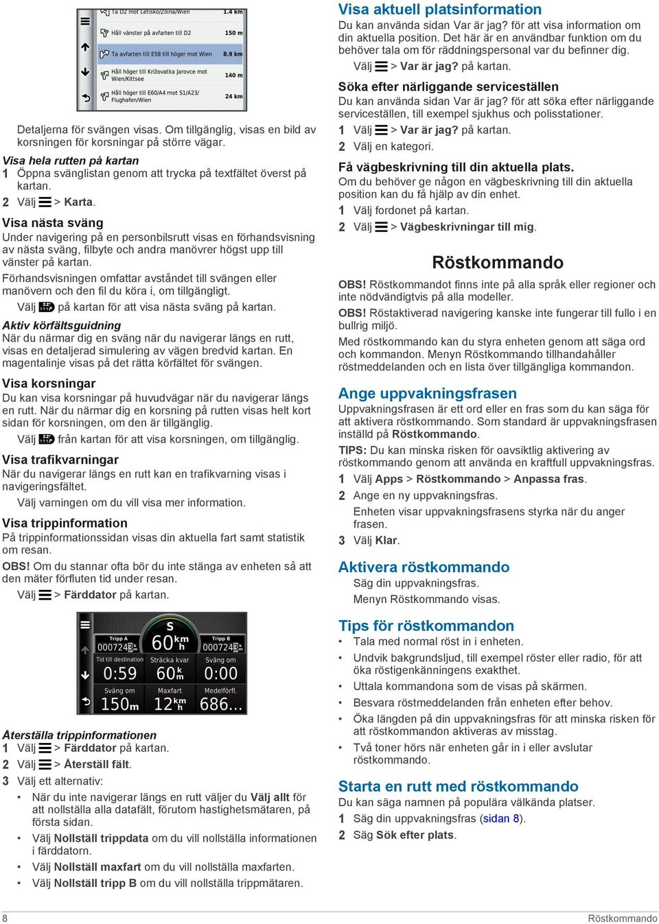 Visa nästa sväng Under navigering på en personbilsrutt visas en förhandsvisning av nästa sväng, filbyte och andra manövrer högst upp till vänster på kartan.