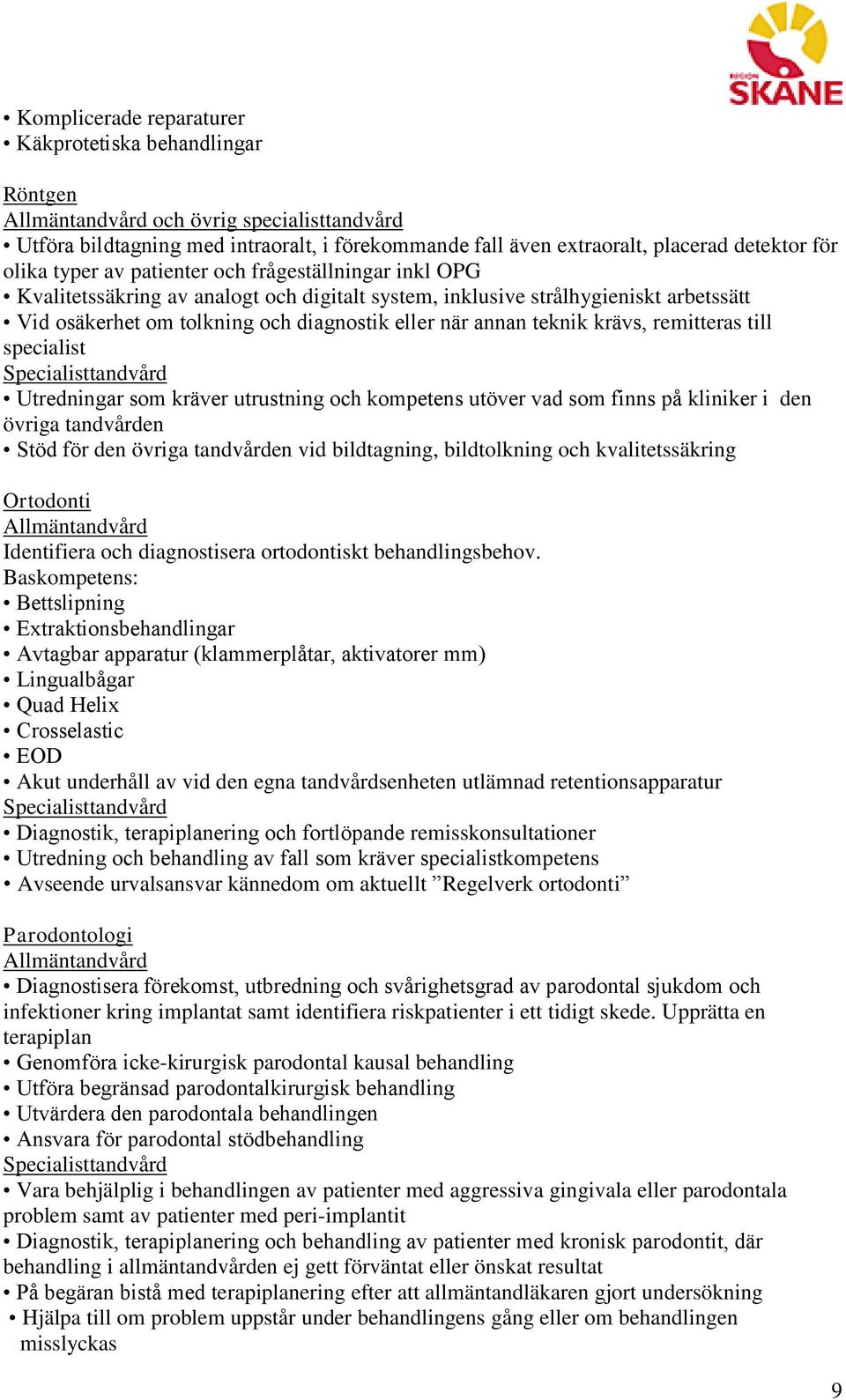 remitteras till specialist Utredningar som kräver utrustning och kompetens utöver vad som finns på kliniker i den övriga tandvården Stöd för den övriga tandvården vid bildtagning, bildtolkning och