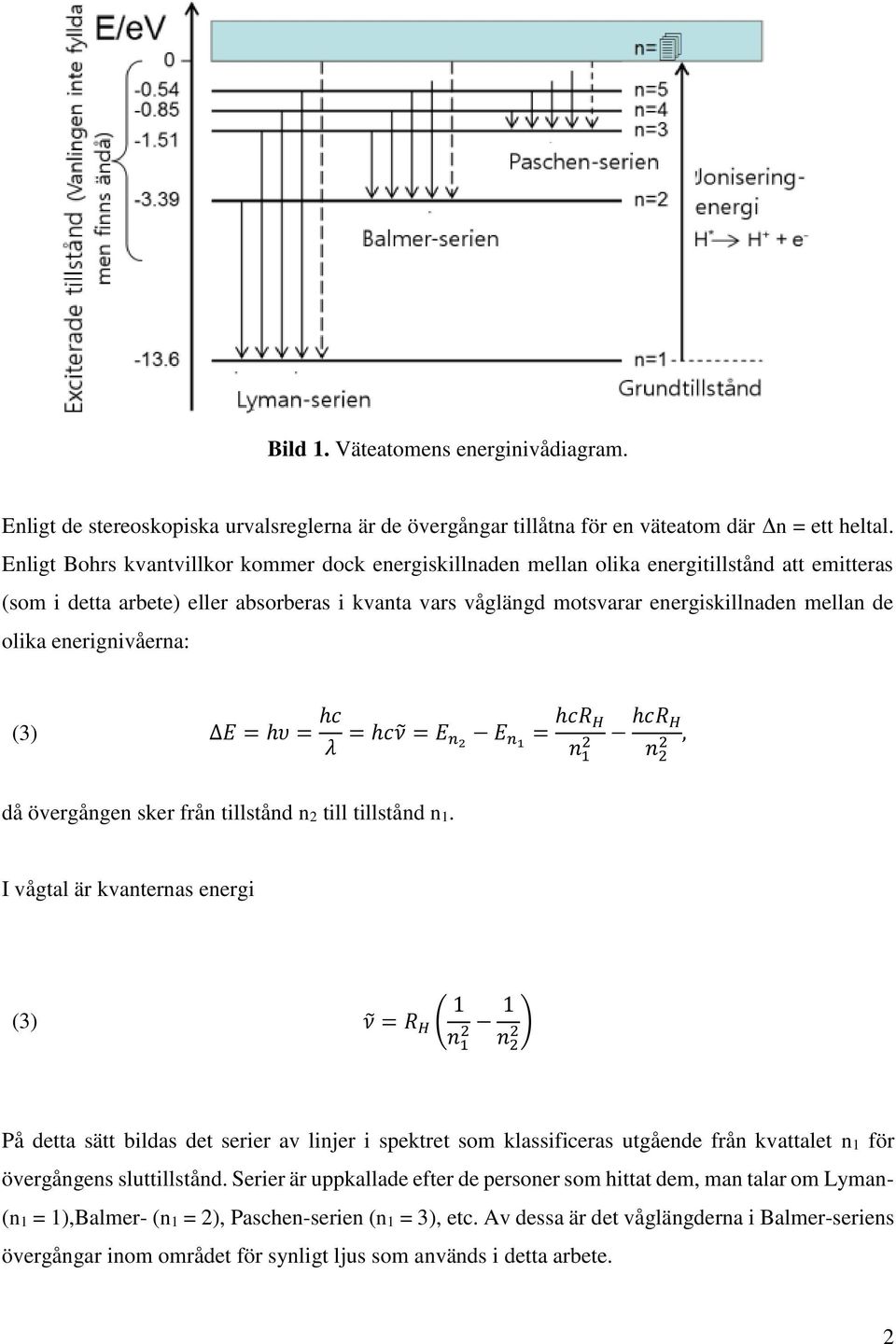 olika enerignivåerna: (3) E = hυ = hc λ = hcν = E n E n1 = hcr H hcr H n 1 n, då övergången sker från tillstånd n till tillstånd n1.