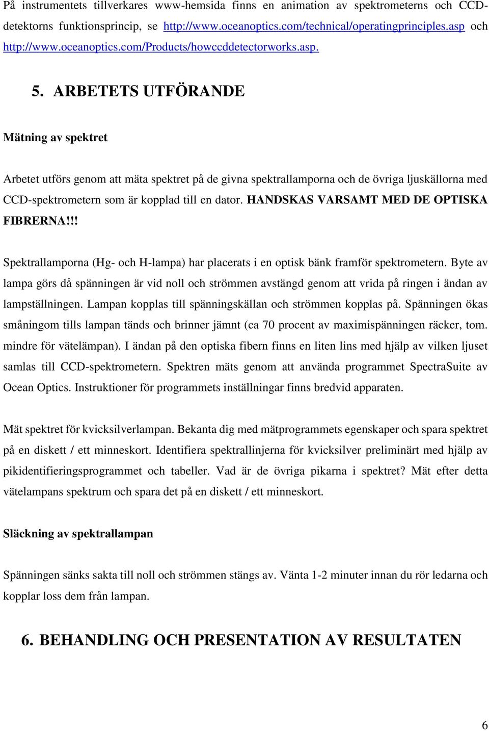 ARBETETS UTFÖRANDE Mätning av spektret Arbetet utförs genom att mäta spektret på de givna spektrallamporna och de övriga ljuskällorna med CCD-spektrometern som är kopplad till en dator.