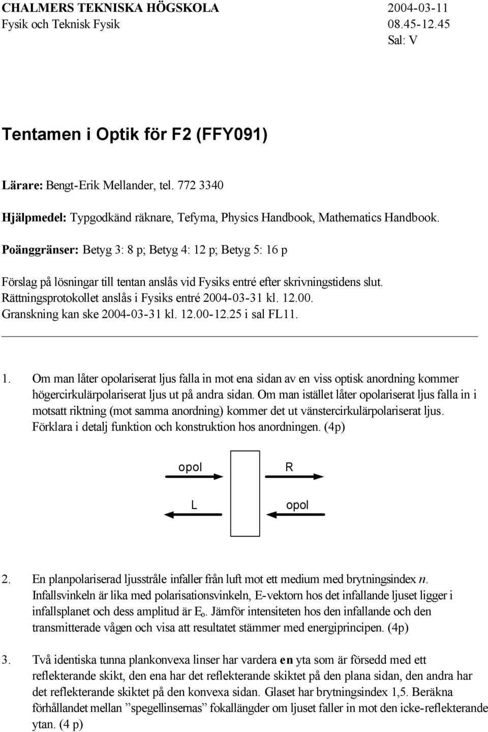 Poänggränser: Betyg 3: 8 p; Betyg 4: 12 p; Betyg 5: 16 p Förslag på lösningar till tentan anslås vid Fysiks entré efter skrivningstidens slut. Rättningsprotokollet anslås i Fysiks entré 2004-03-31 kl.