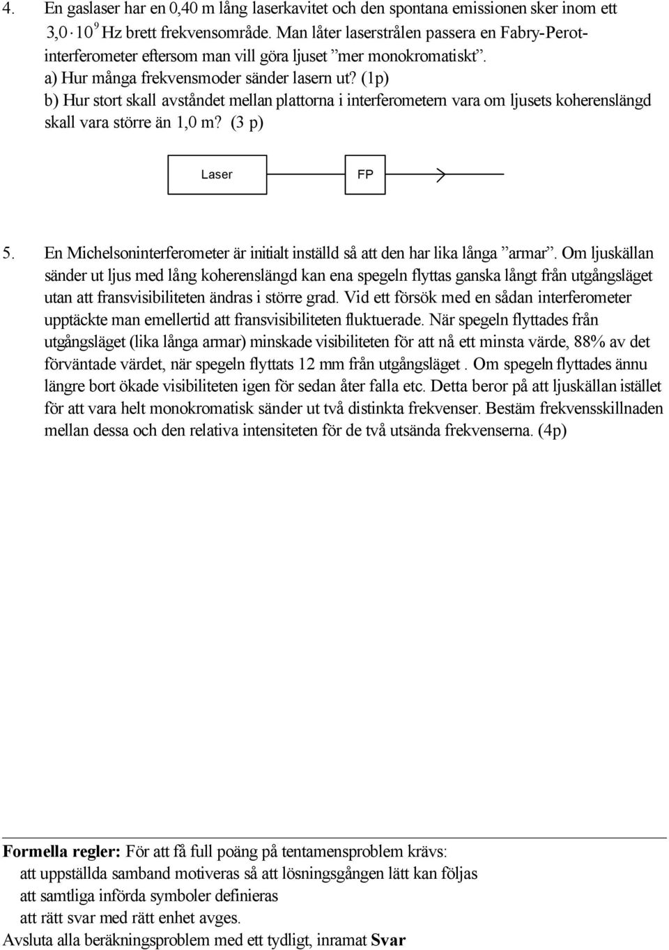 (1p) b) Hur stort skall avståndet mellan plattorna i interferometern vara om ljusets koherenslängd skall vara större än 1,0 m? (3 p) Laser FP 5.