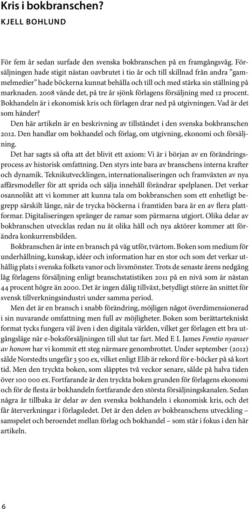 2008 vände det, på tre år sjönk förlagens försäljning med 12 procent. Bokhandeln är i ekonomisk kris och förlagen drar ned på utgivningen. Vad är det som händer?