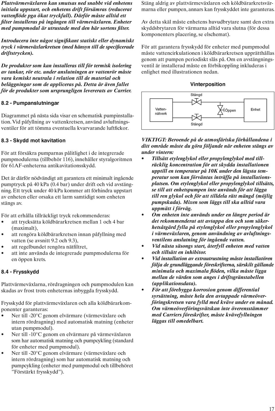 Introducera inte något signifikant statiskt eller dynamiskt tryck i värmeväxlarkretsen (med hänsyn till de specificerade driftstrycken).