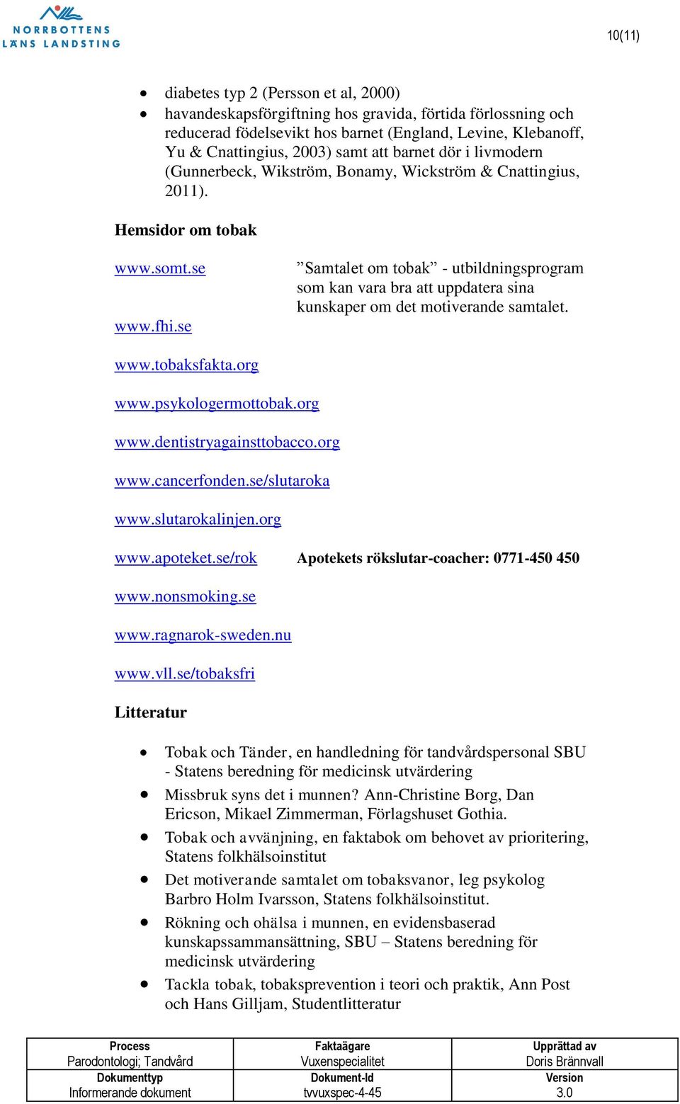 se Samtalet om tobak - utbildningsprogram som kan vara bra att uppdatera sina kunskaper om det motiverande samtalet. www.tobaksfakta.org www.psykologermottobak.org www.dentistryagainsttobacco.org www.cancerfonden.