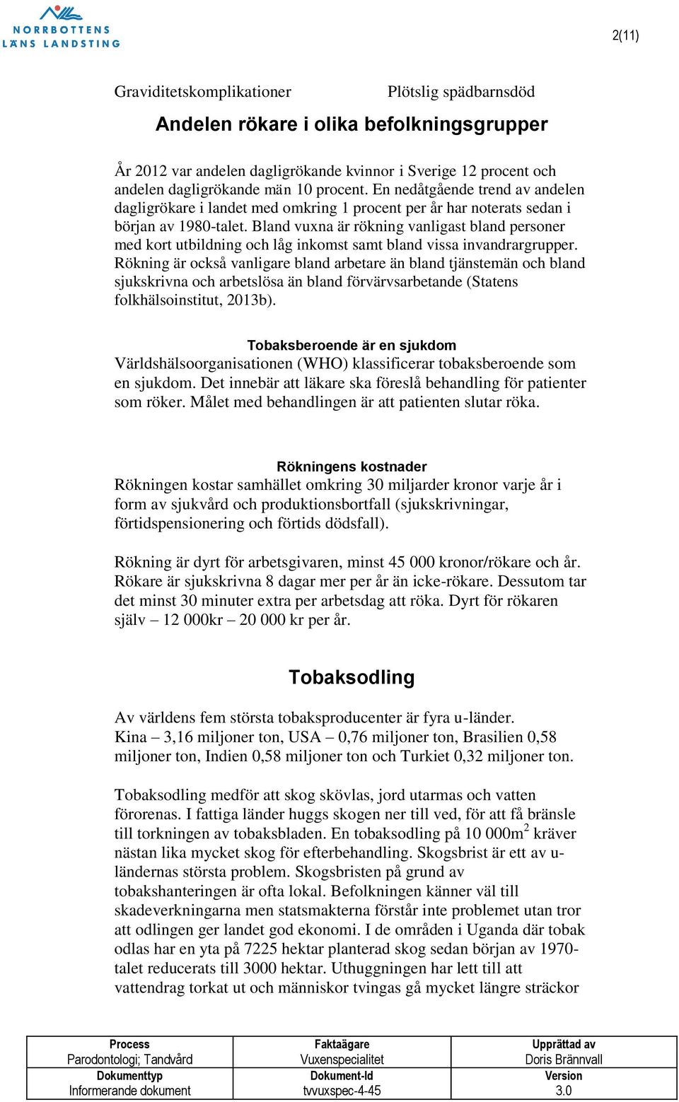 Bland vuxna är rökning vanligast bland personer med kort utbildning och låg inkomst samt bland vissa invandrargrupper.