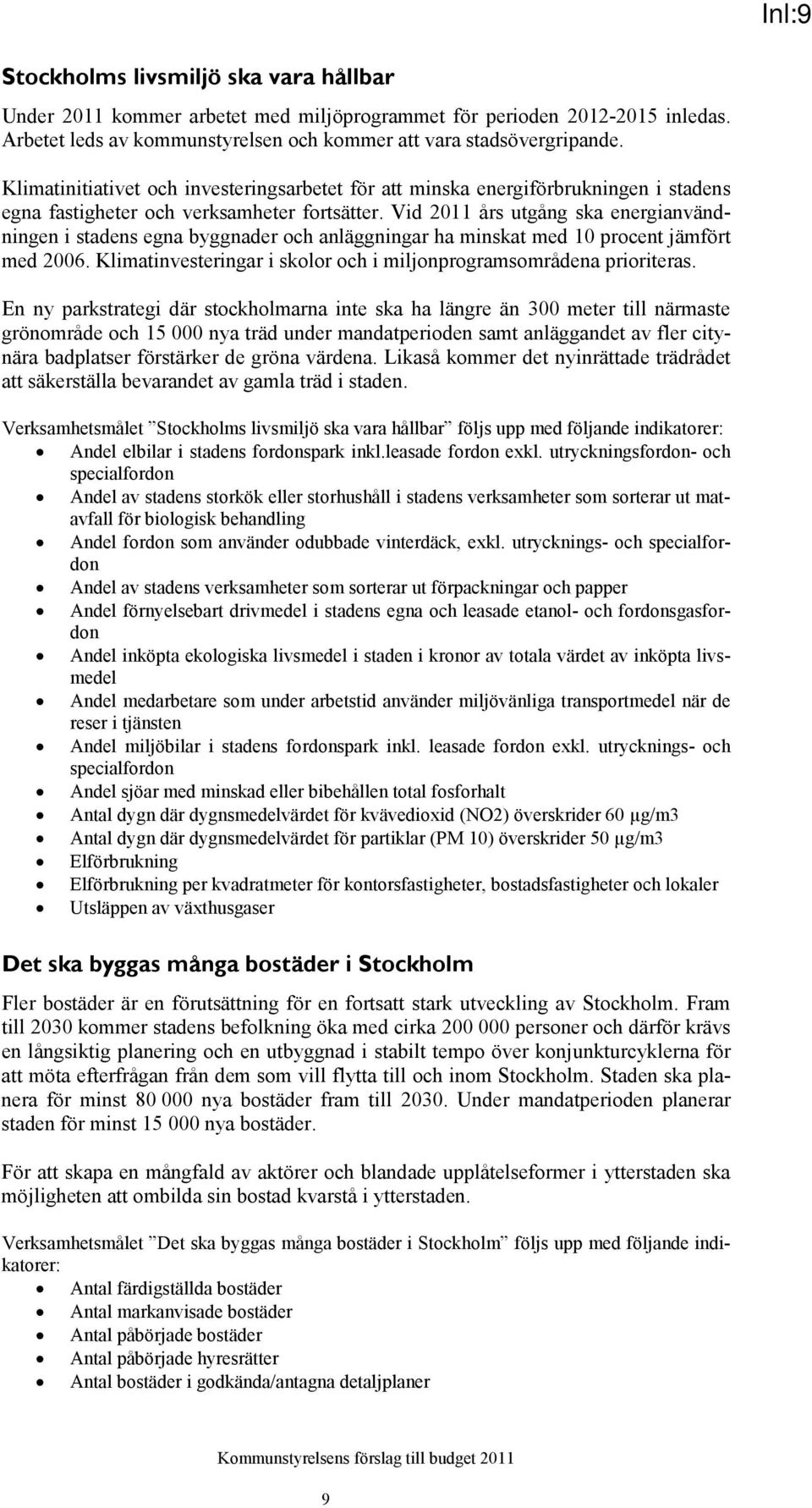 Vid års utgång ska energianvändningen i stadens egna byggnader och anläggningar ha minskat med 10 procent jämfört med 2006. Klimatinvesteringar i skolor och i miljonprogramsområdena prioriteras.