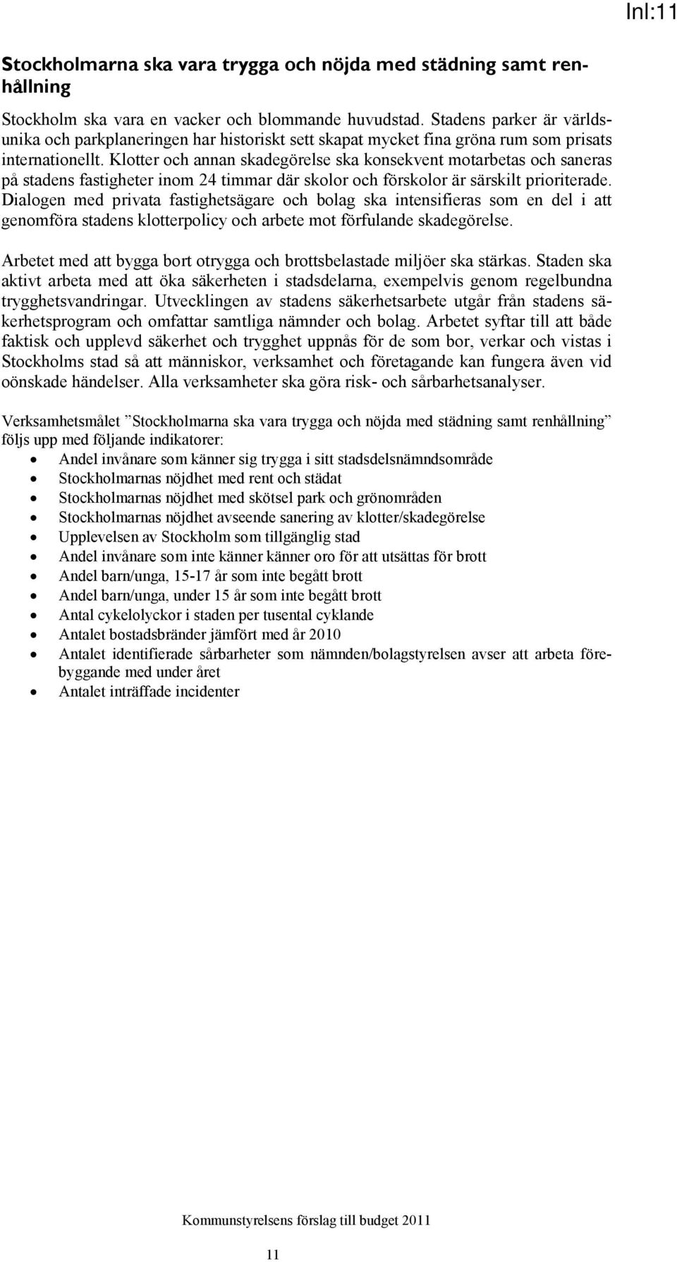 Klotter och annan skadegörelse ska konsekvent motarbetas och saneras på stadens fastigheter inom 24 timmar där skolor och förskolor är särskilt prioriterade.