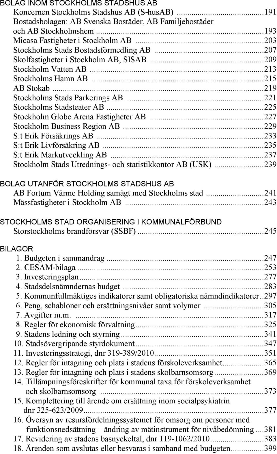 .. 221 Stockholms Stadsteater AB... 225 Stockholm Globe Arena Fastigheter AB... 227 Stockholm Business Region AB... 229 S:t Erik Försäkrings AB... 233 S:t Erik Livförsäkring AB.