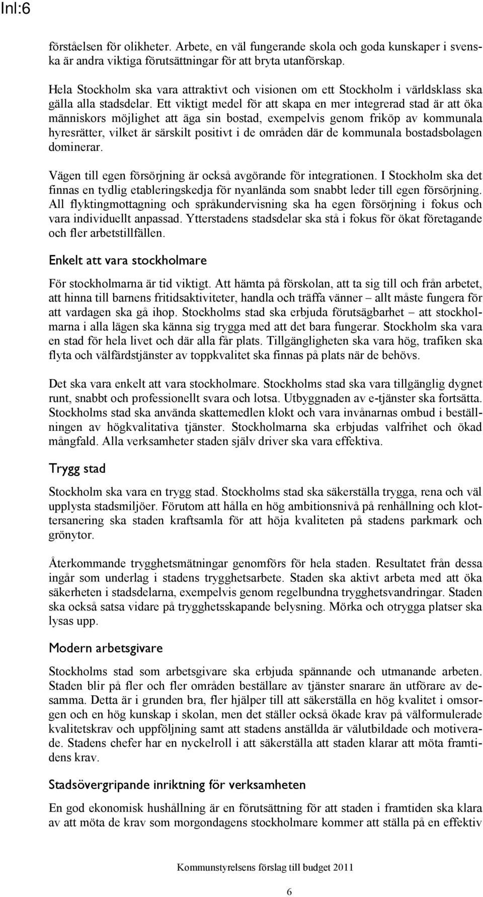 Ett viktigt medel för att skapa en mer integrerad stad är att öka människors möjlighet att äga sin bostad, exempelvis genom friköp av kommunala hyresrätter, vilket är särskilt positivt i de områden