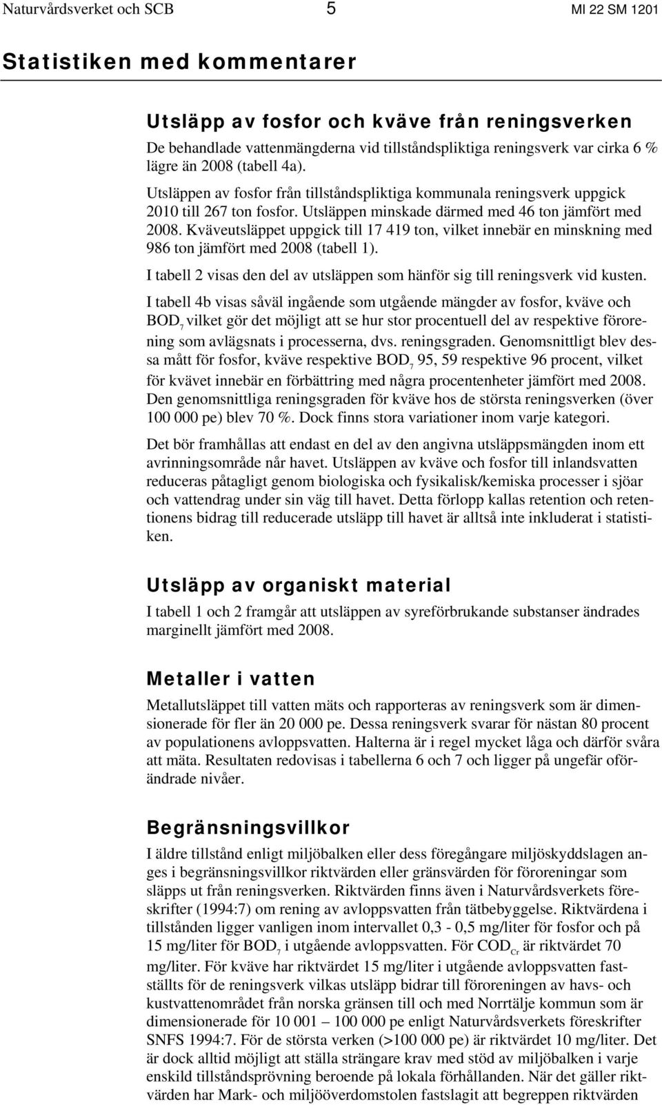 Kväveutsläppet uppgick till 17 419 ton, vilket innebär en minskning med 986 ton jämfört med 2008 (tabell 1). I tabell 2 visas den del av utsläppen som hänför sig till reningsverk vid kusten.