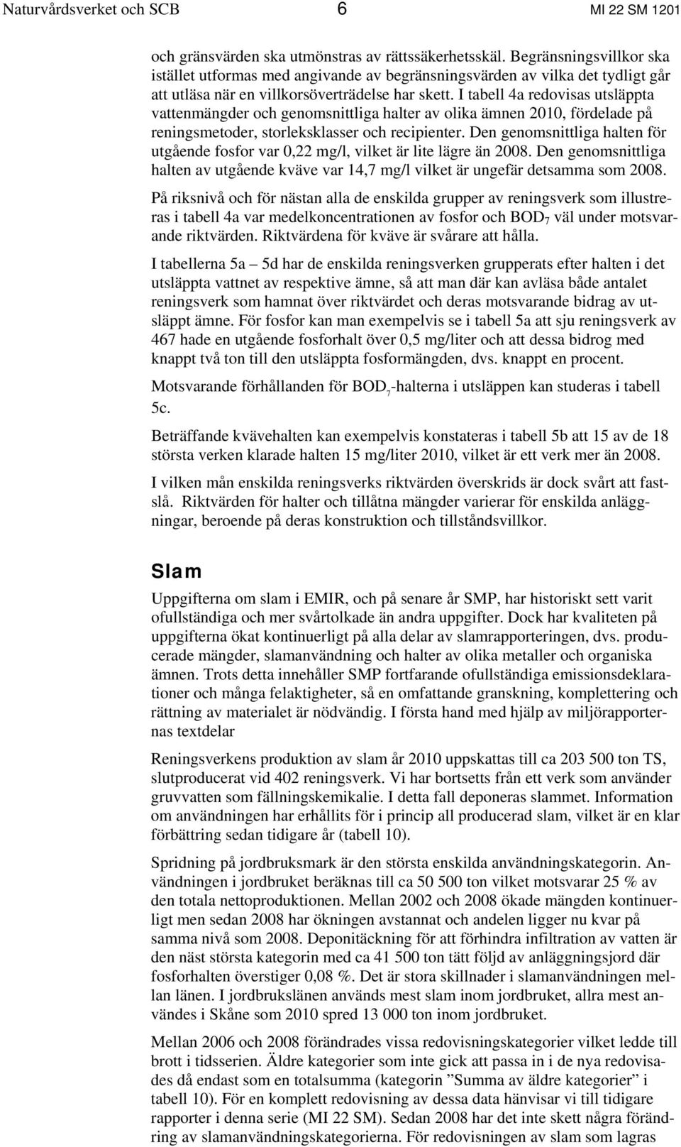 I tabell 4a redovisas utsläppta vattenmängder och genomsnittliga halter av olika ämnen 2010, fördelade på reningsmetoder, storleksklasser och recipienter.