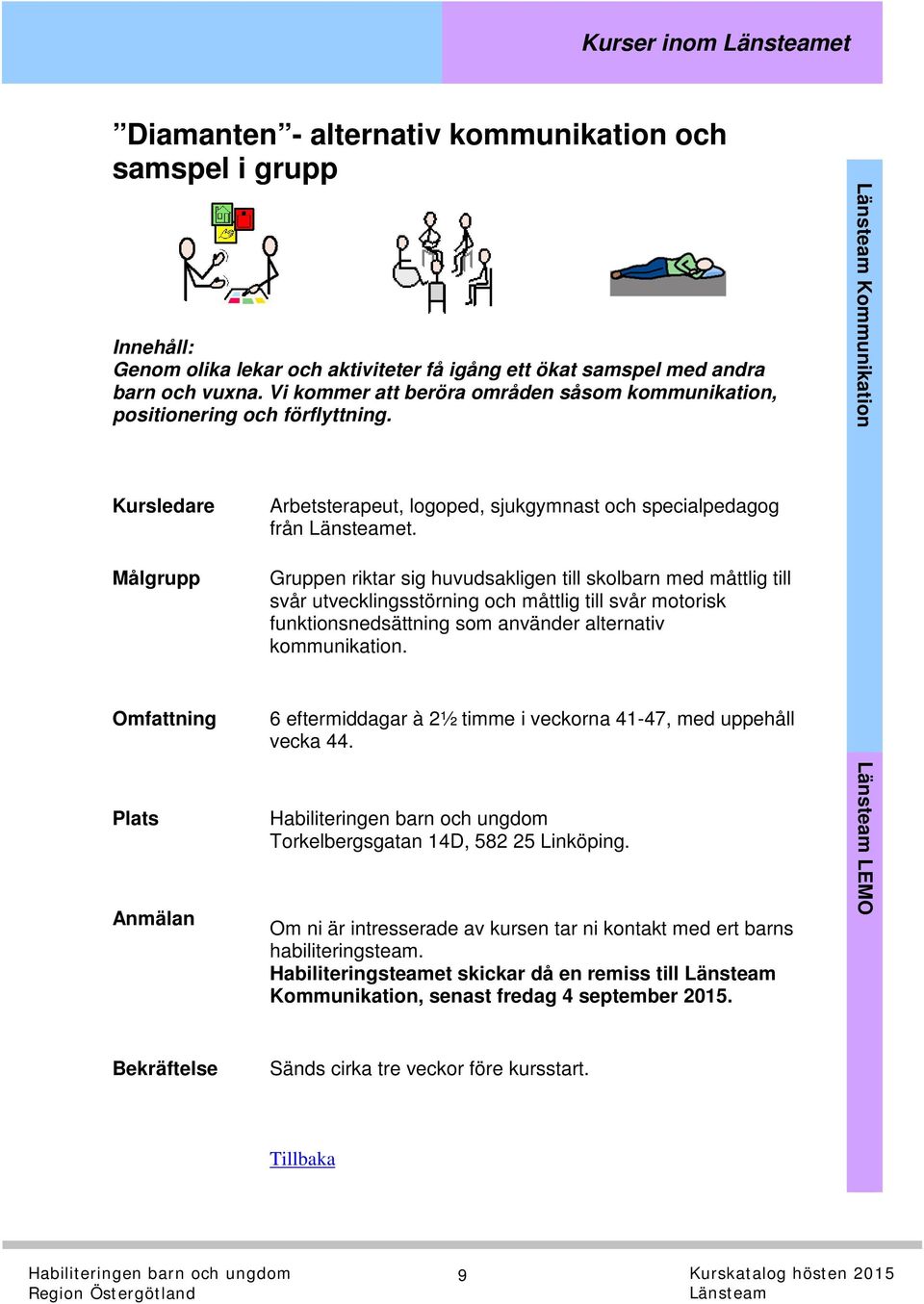 Gruppen riktar sig huvudsakligen till skolbarn med måttlig till svår utvecklingsstörning och måttlig till svår motorisk funktionsnedsättning som använder alternativ kommunikation.