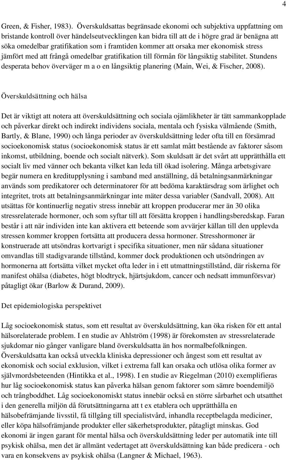 framtiden kommer att orsaka mer ekonomisk stress jämfört med att frångå omedelbar gratifikation till förmån för långsiktig stabilitet.