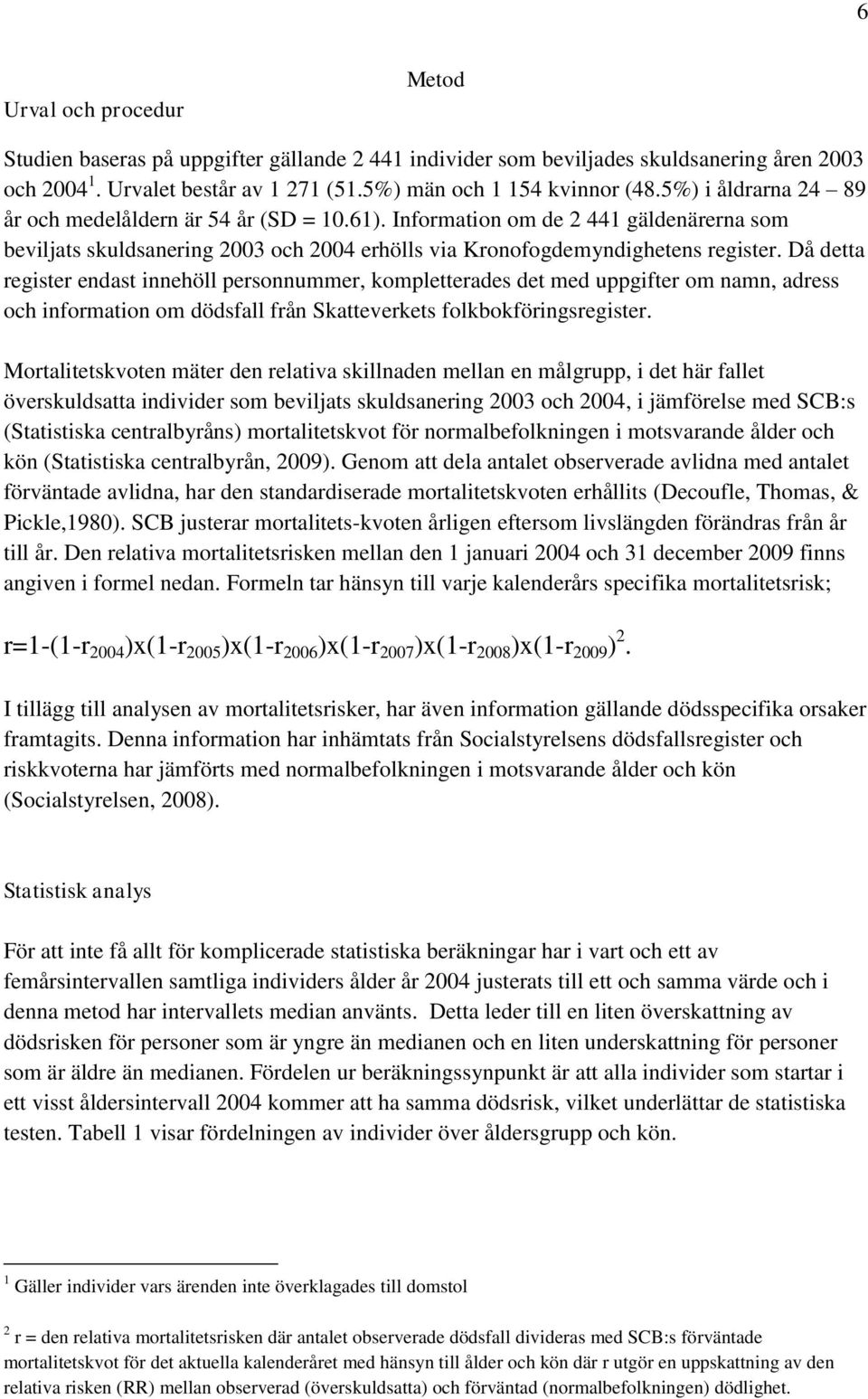 Då detta register endast innehöll personnummer, kompletterades det med uppgifter om namn, adress och information om dödsfall från Skatteverkets folkbokföringsregister.