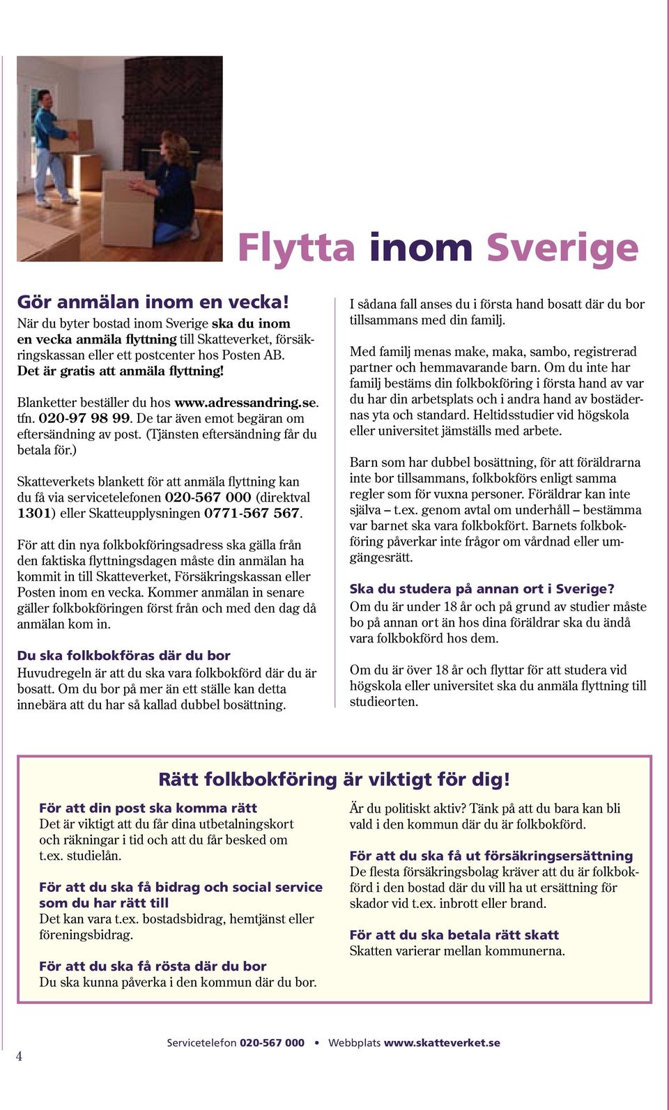 ) Skatteverkets blankett för att anmäla flyttning kan du få via servicetelefonen 020-567 000 (direktval 1301) eller Skatteupplysningen 0771-567 567.