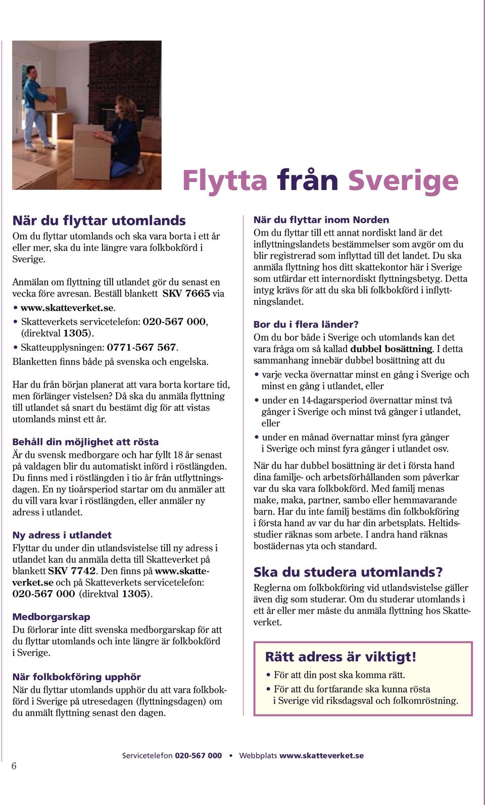 Skatteupplysningen: 0771-567 567. Blanketten finns både på svenska och engelska. Har du från början planerat att vara borta kortare tid, men förlänger vistelsen?