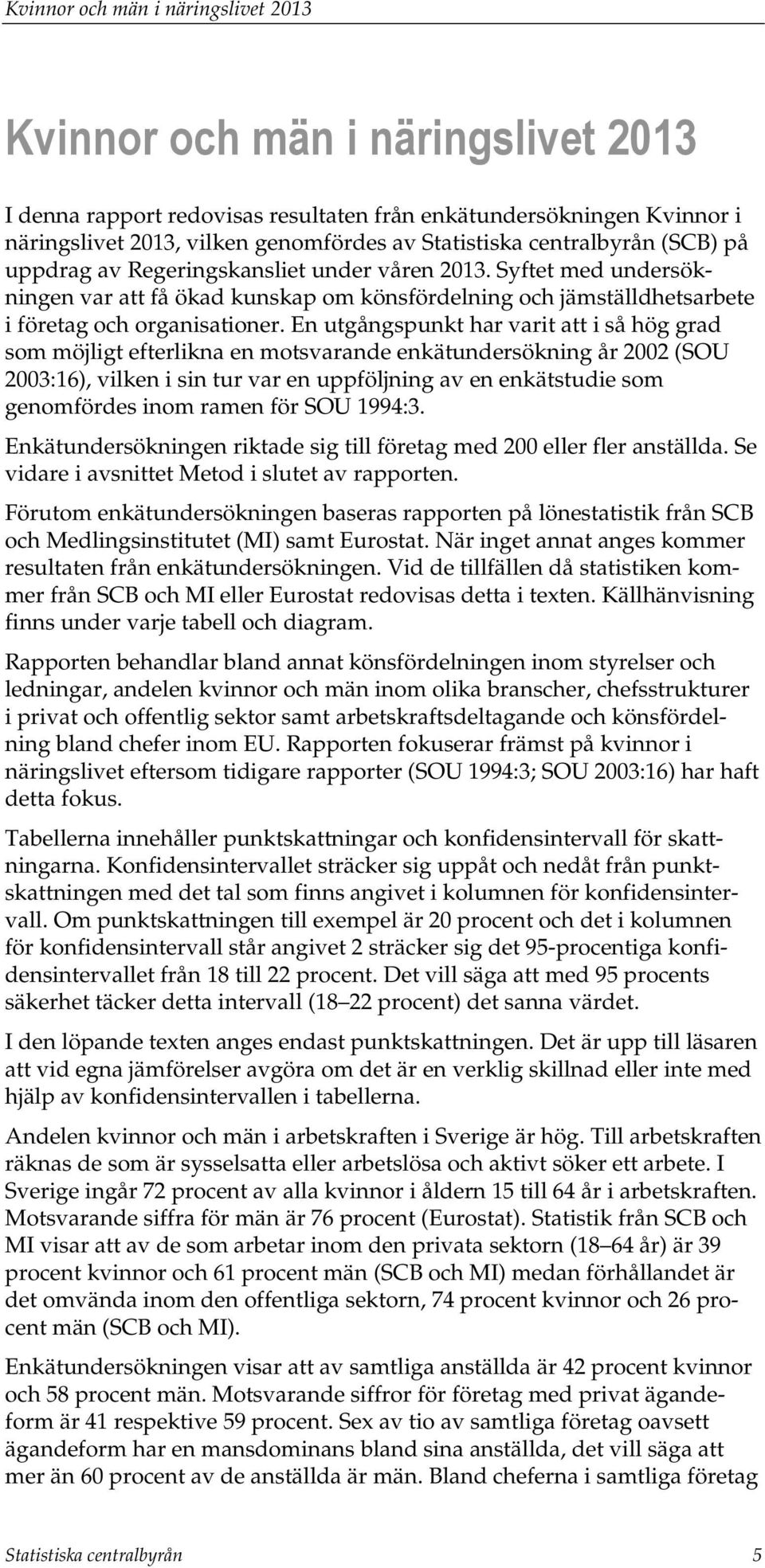 En utgångspunkt har varit att i så hög grad som möjligt efterlikna en motsvarande enkätundersökning år 2002 (SOU 2003:16), vilken i sin tur var en uppföljning av en enkätstudie som genomfördes inom