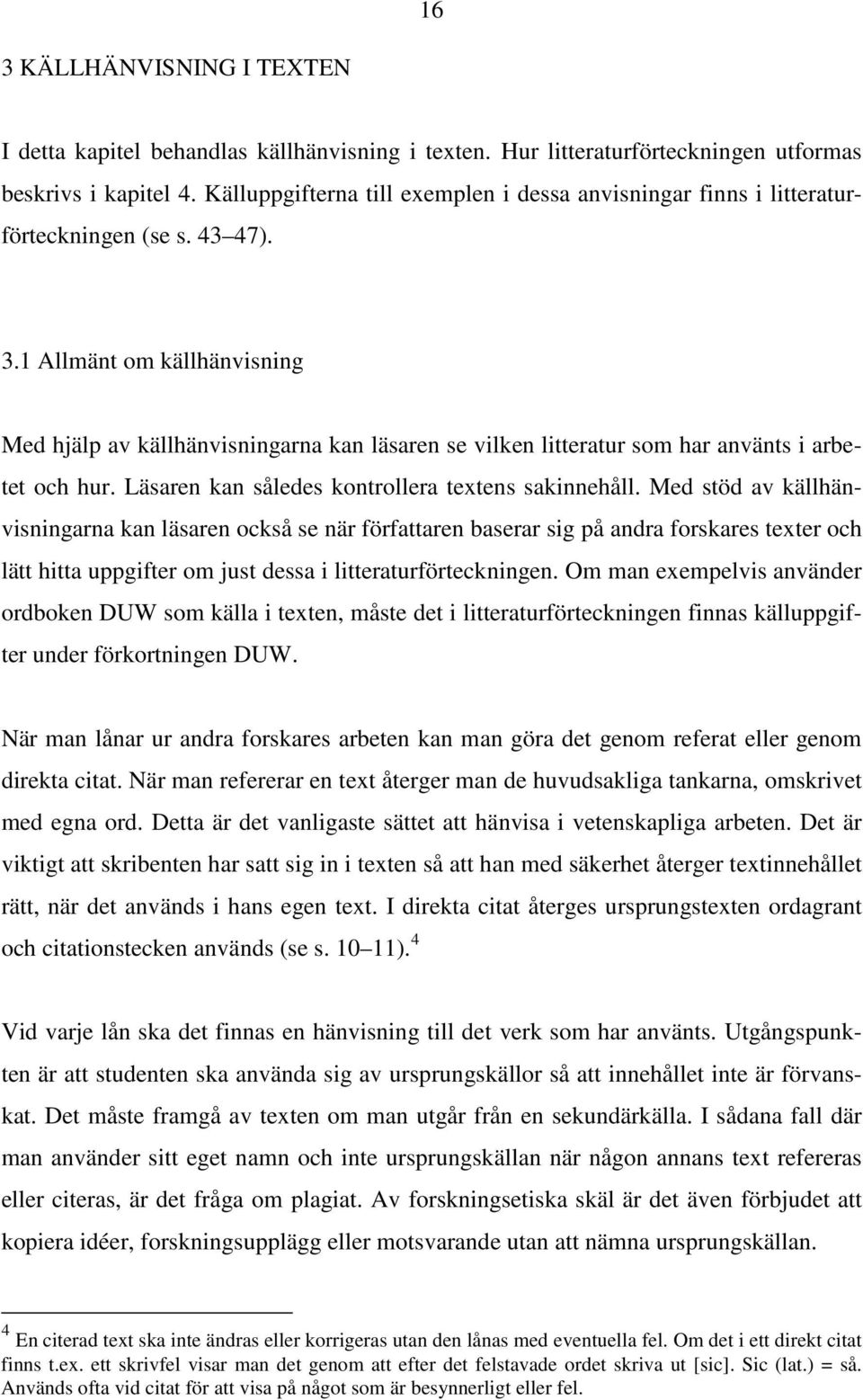 1 Allmänt om källhänvisning Med hjälp av källhänvisningarna kan läsaren se vilken litteratur som har använts i arbetet och hur. Läsaren kan således kontrollera textens sakinnehåll.