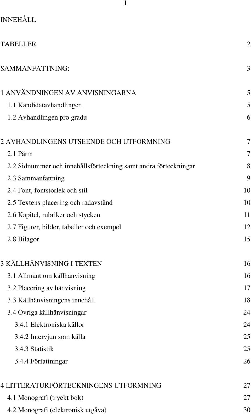 7 Figurer, bilder, tabeller och exempel 12 2.8 Bilagor 15 3 KÄLLHÄNVISNING I TEXTEN 16 3.1 Allmänt om källhänvisning 16 3.2 Placering av hänvisning 17 3.3 Källhänvisningens innehåll 18 3.