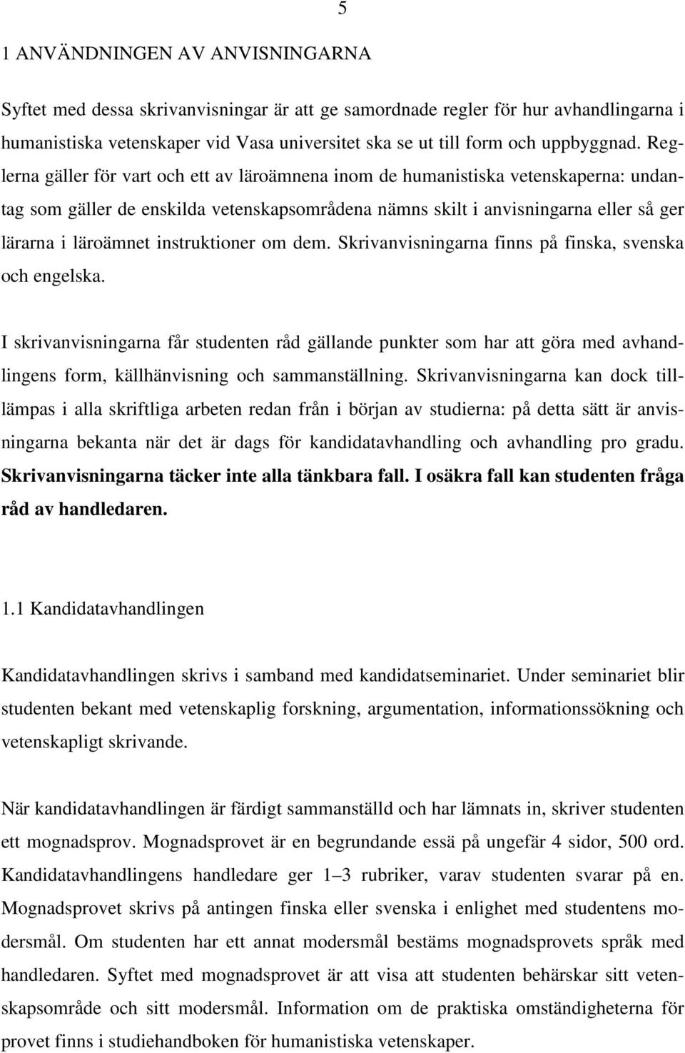 Reglerna gäller för vart och ett av läroämnena inom de humanistiska vetenskaperna: undantag som gäller de enskilda vetenskapsområdena nämns skilt i anvisningarna eller så ger lärarna i läroämnet