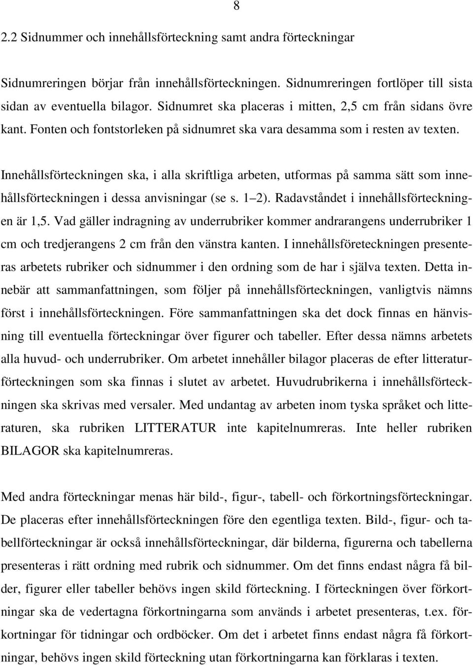 Innehållsförteckningen ska, i alla skriftliga arbeten, utformas på samma sätt som innehållsförteckningen i dessa anvisningar (se s. 1 2). Radavståndet i innehållsförteckningen är 1,5.