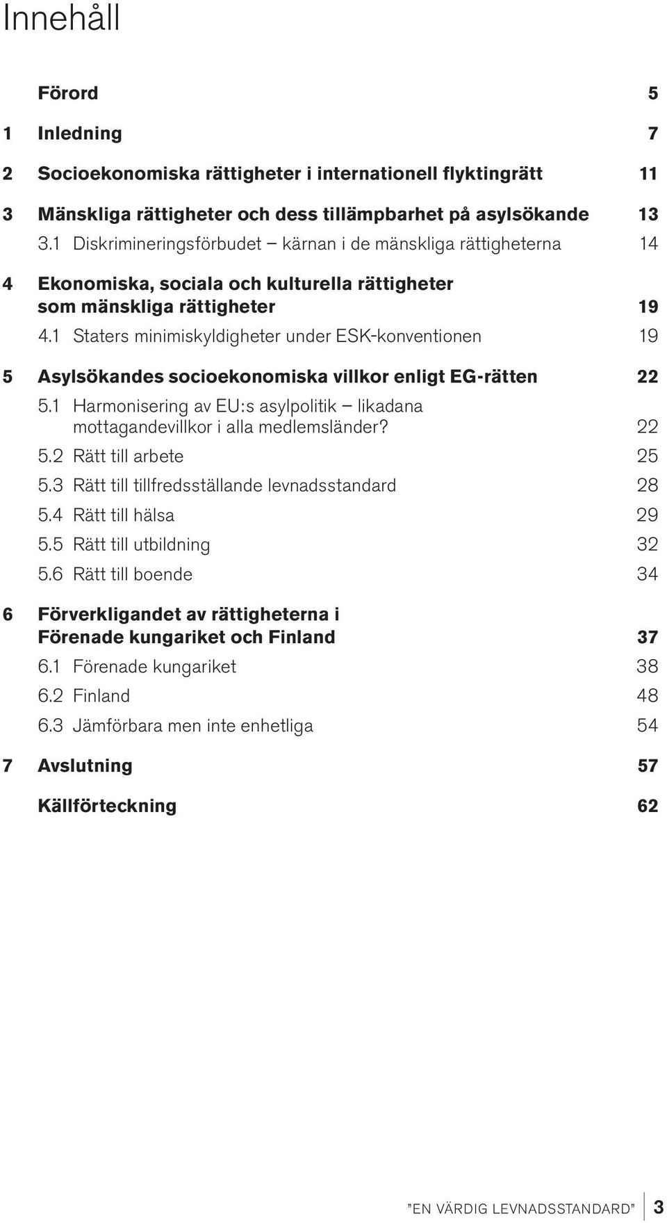 1 Staters minimiskyldigheter under ESK-konventionen 19 5 Asylsökandes socioekonomiska villkor enligt EG-rätten 22 5.1 Harmonisering av EU:s asylpolitik likadana mottagandevillkor i alla medlemsländer?