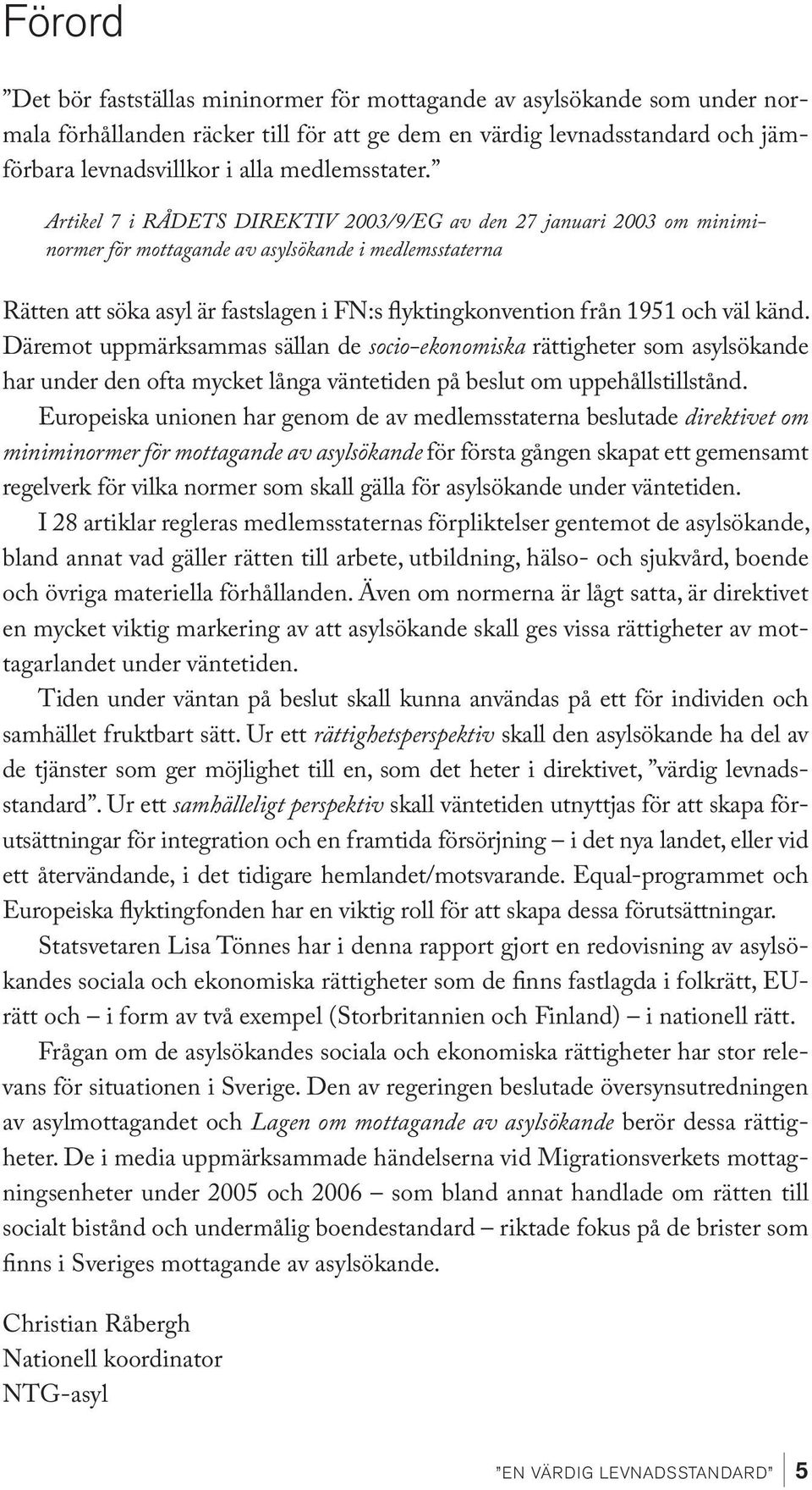 Artikel 7 i RÅDETS DIREKTIV 2003/9/EG av den 27 januari 2003 om miniminormer för mottagande av asylsökande i medlemsstaterna Rätten att söka asyl är fastslagen i FN:s flyktingkonvention från 1951 och