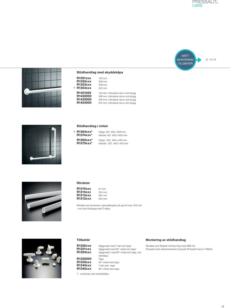 Inkluderar skruv och plugg Stödhandtag i vinkel R1364xxx* Höger, 90, 600 x 600 mm R1374xxx* Vänster, 90, 600 x 600 mm R1365xxx* Höger, 135, 450 x 450 mm R1375xxx* Vänster, 135, 450 x 450 mm Rördelar