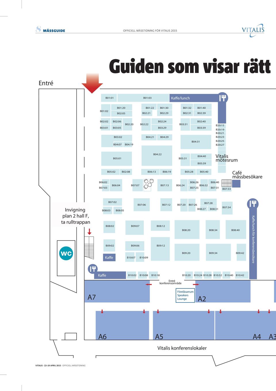 mötesrum B05:02 B06:02 B02:08 B06:13 B06:19 B05:28 B06:26 B05:40 B07:03 B06:04 B07:07 B07:13 B06:24 B07:25 B06:32 B06:40 B07:31 B07:33 Café mässbesökare Invigning plan 2 hall F, ta rulltrappan B07:02