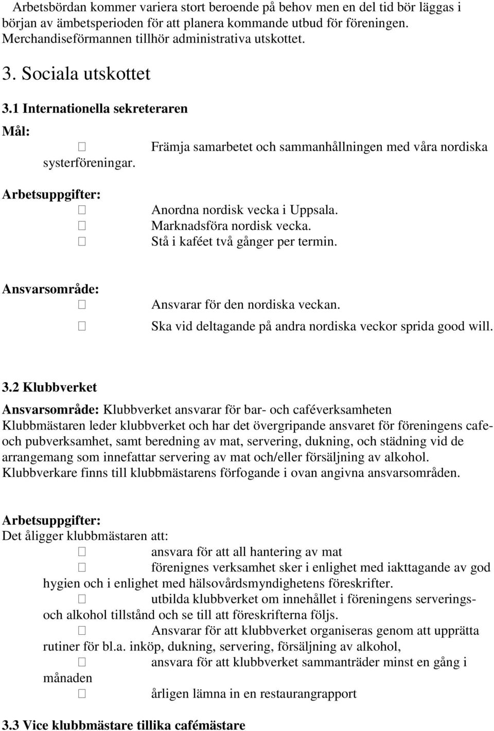 Främja samarbetet och sammanhållningen med våra nordiska Anordna nordisk vecka i Uppsala. Marknadsföra nordisk vecka. Stå i kaféet två gånger per termin. Ansvarar för den nordiska veckan.