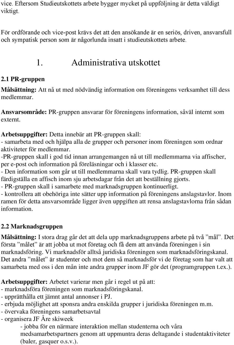 Administrativa utskottet Målsättning: Att nå ut med nödvändig information om föreningens verksamhet till dess medlemmar. PR-gruppen ansvarar för föreningens information, såväl internt som externt.