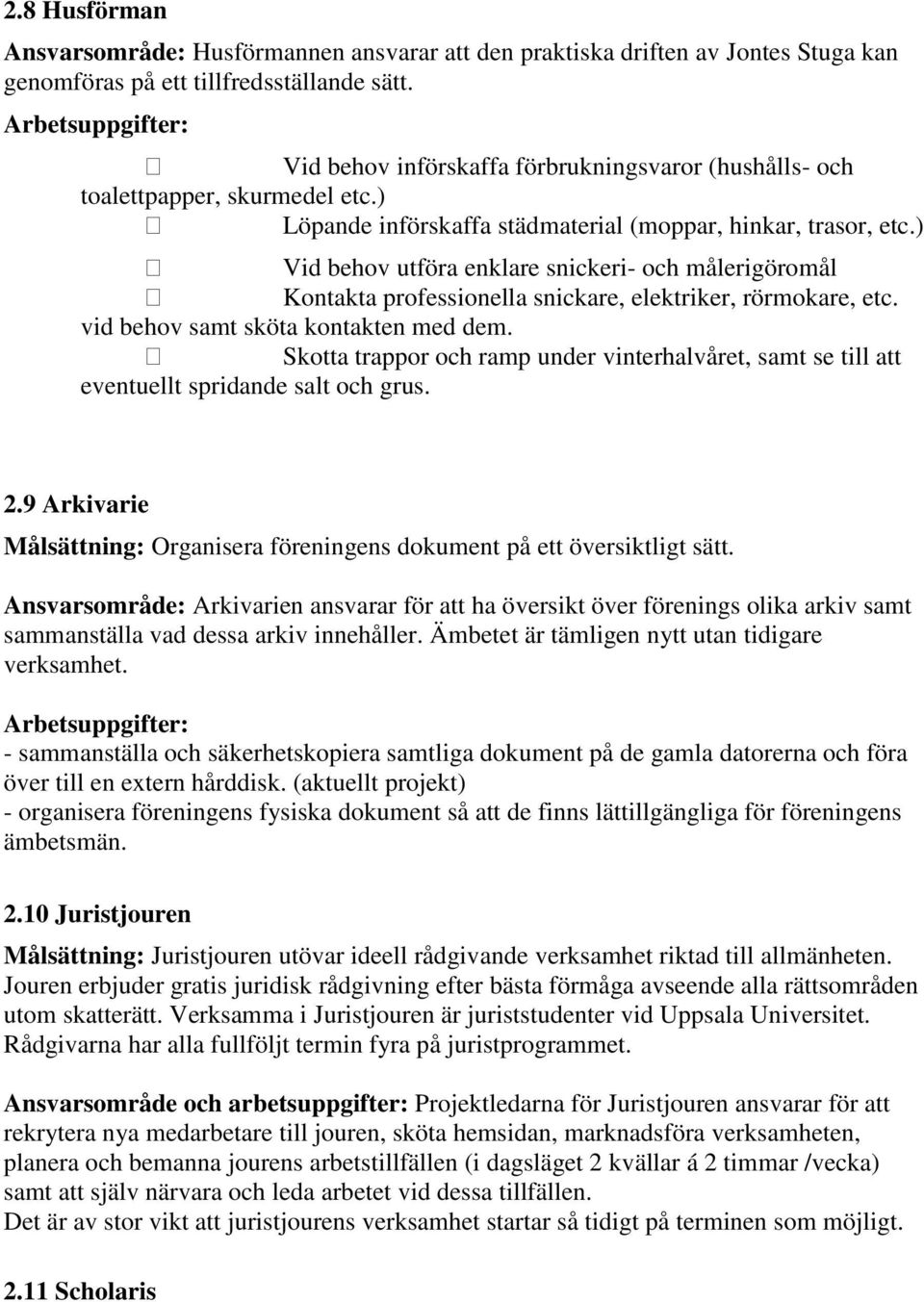 ) Vid behov utföra enklare snickeri- och målerigöromål Kontakta professionella snickare, elektriker, rörmokare, etc. vid behov samt sköta kontakten med dem.