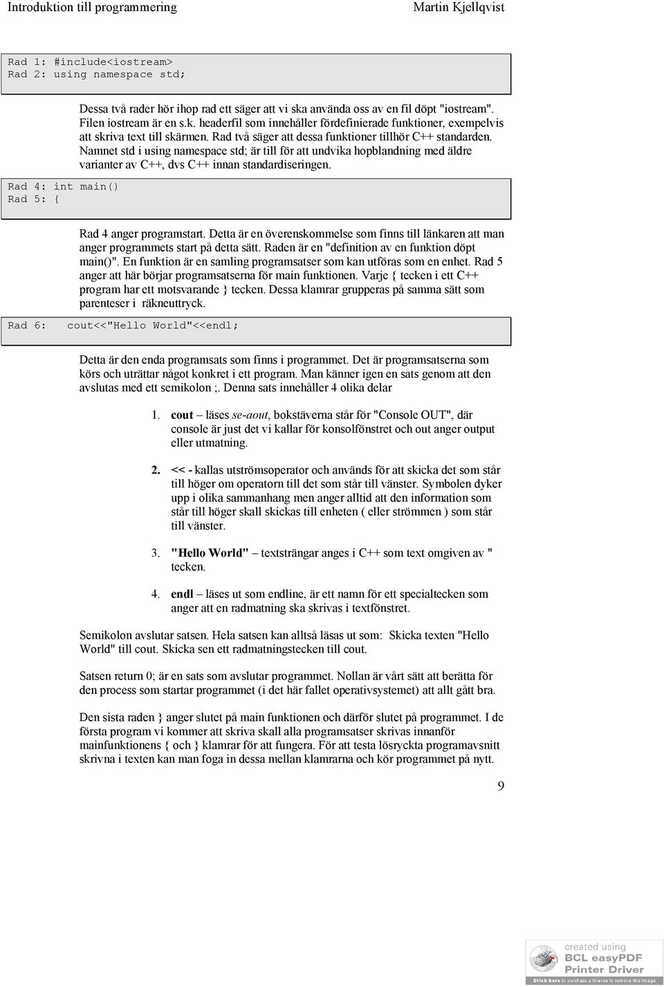 Rad två säger att dessa funktioner tillhör C++ standarden. Namnet std i using namespace std; är till för att undvika hopblandning med äldre varianter av C++, dvs C++ innan standardiseringen.