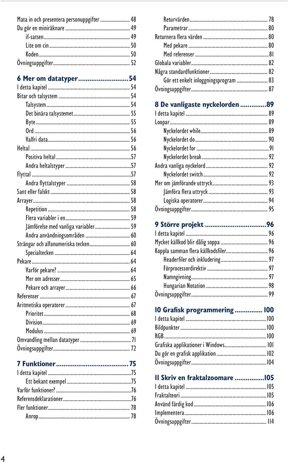 ..57 Andra flyttalstyper... 58 Sant eller falskt... 58 Arrayer... 58 Repetition... 58 Flera variabler i en... 59 Jämförelse med vanliga variabler... 59 Andra användningsområden.