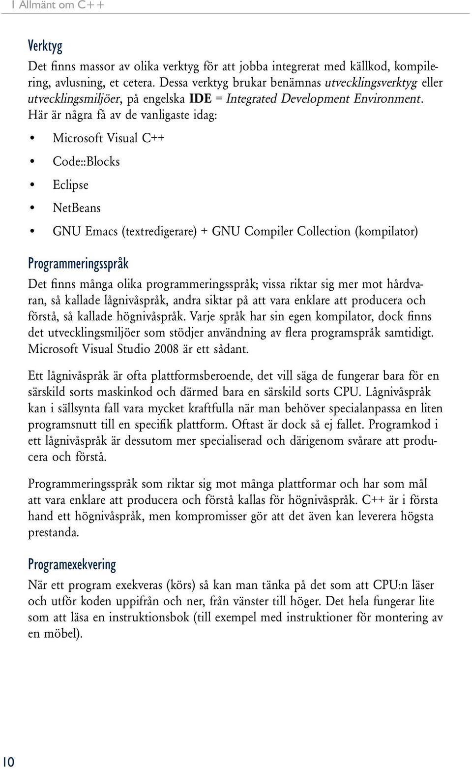 Här är några få av de vanligaste idag: Microsoft Visual C++ Code::Blocks Eclipse NetBeans GNU Emacs (textredigerare) + GNU Compiler Collection (kompilator) Programmeringsspråk Det finns många olika