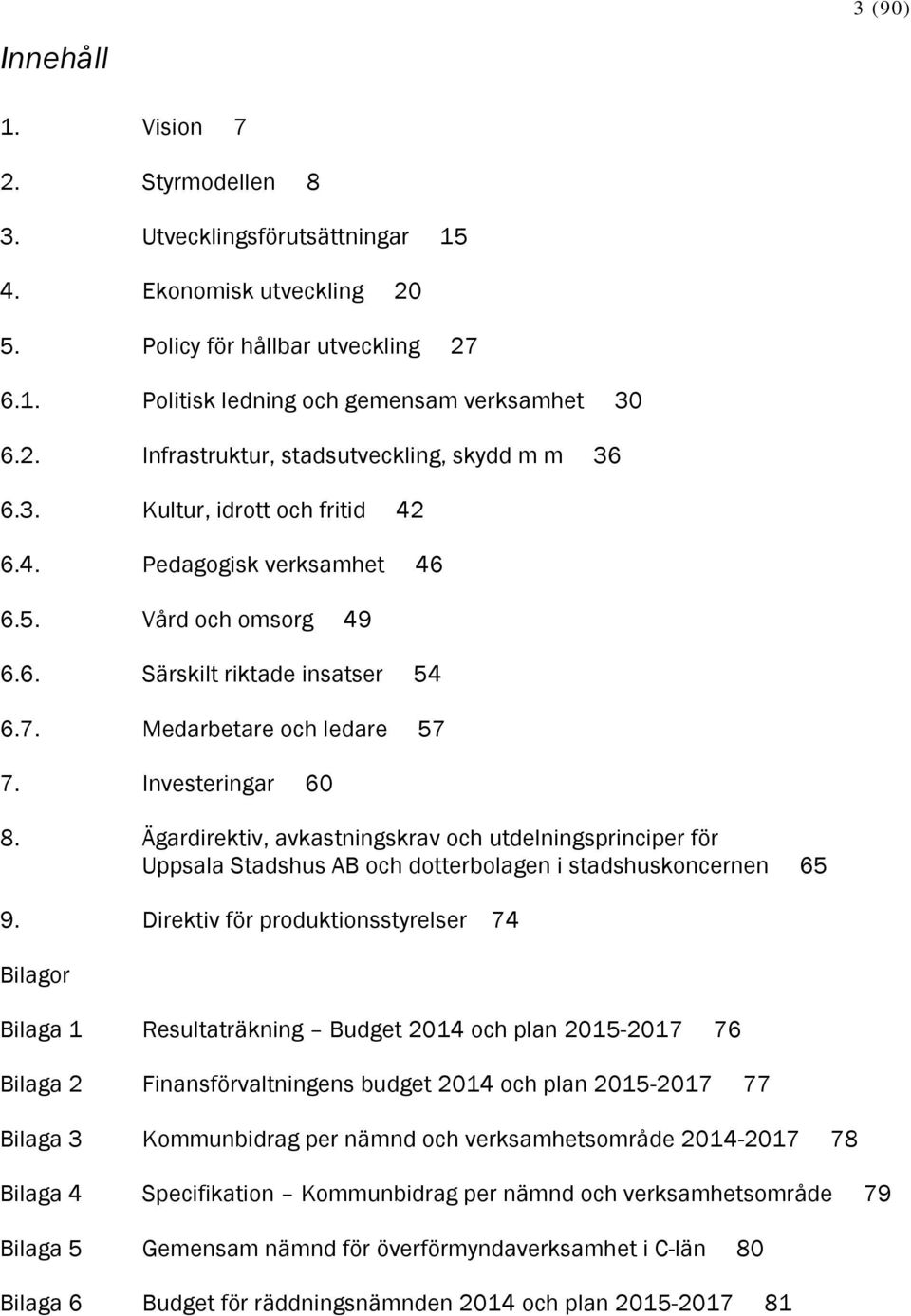 Ägardirektiv, avkastningskrav och utdelningsprinciper för Uppsala Stadshus AB och dotterbolagen i stadshuskoncernen 65 9.