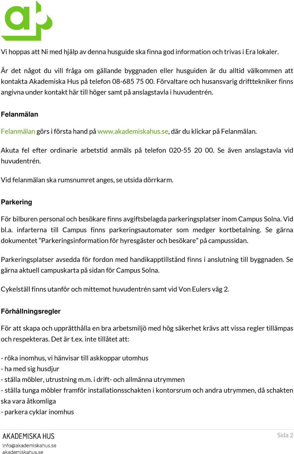 Förvaltare och husansvarig drifttekniker finns angivna under kontakt här till höger samt på anslagstavla i huvudentrén. Felanmälan Felanmälan görs i första hand på www.akademiskahus.