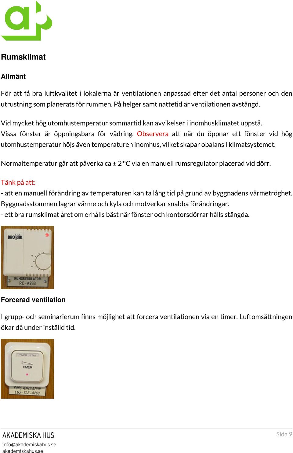 Observera att när du öppnar ett fönster vid hög utomhustemperatur höjs även temperaturen inomhus, vilket skapar obalans i klimatsystemet.