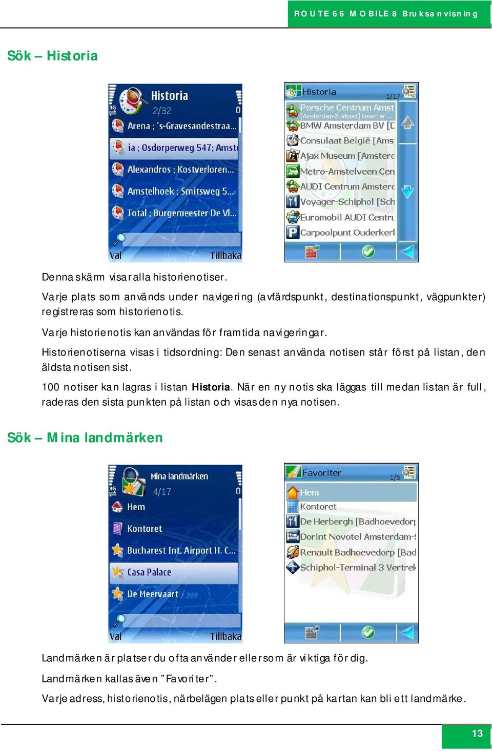 100 notiser kan lagras i listan Historia. När en ny notis ska läggas till medan listan är full, raderas den sista punkten på listan och visas den nya notisen.