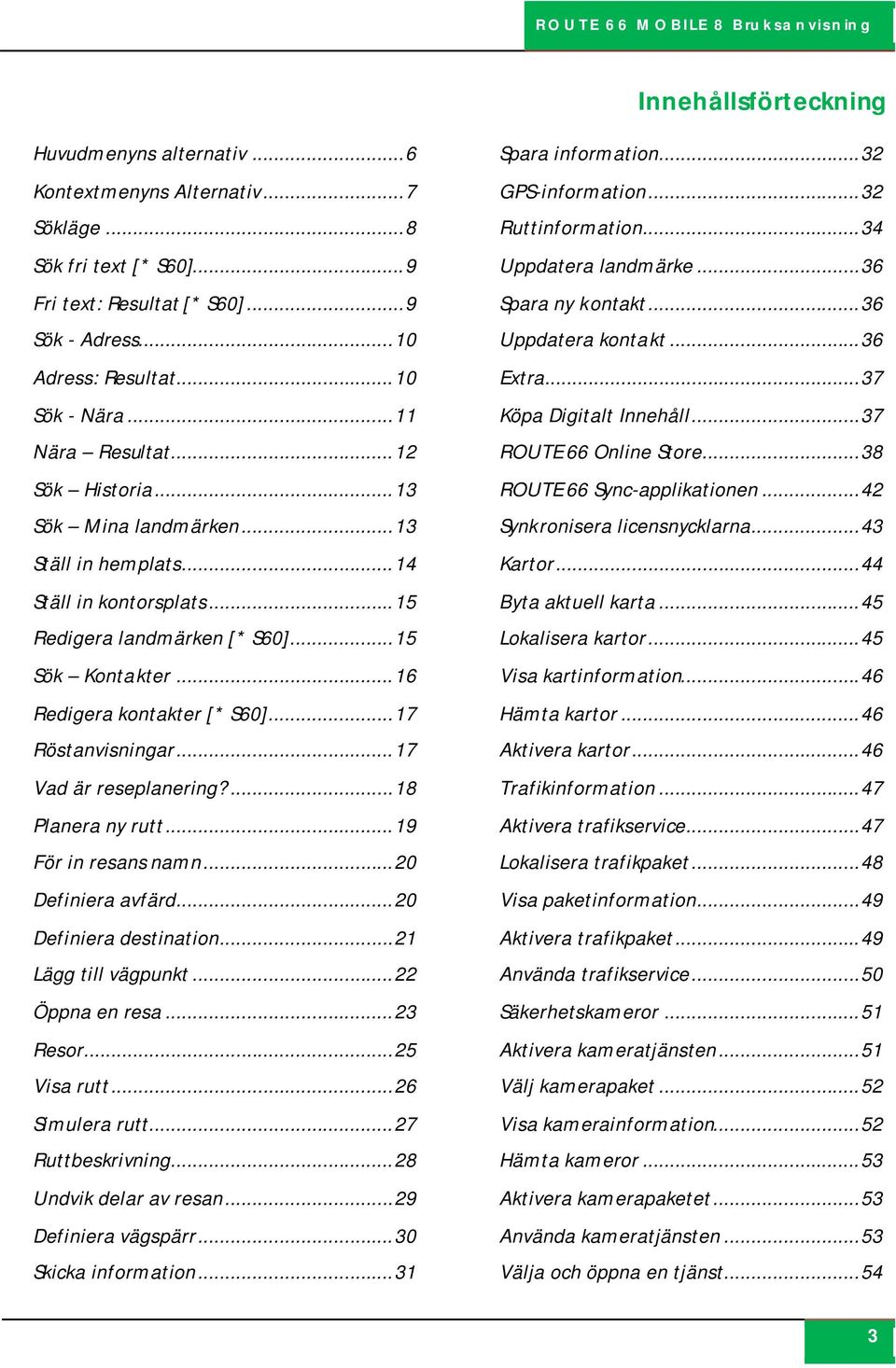 .. 16 Redigera kontakter [* S60]... 17 Röstanvisningar... 17 Vad är reseplanering?... 18 Planera ny rutt... 19 För in resans namn... 20 Definiera avfärd... 20 Definiera destination.