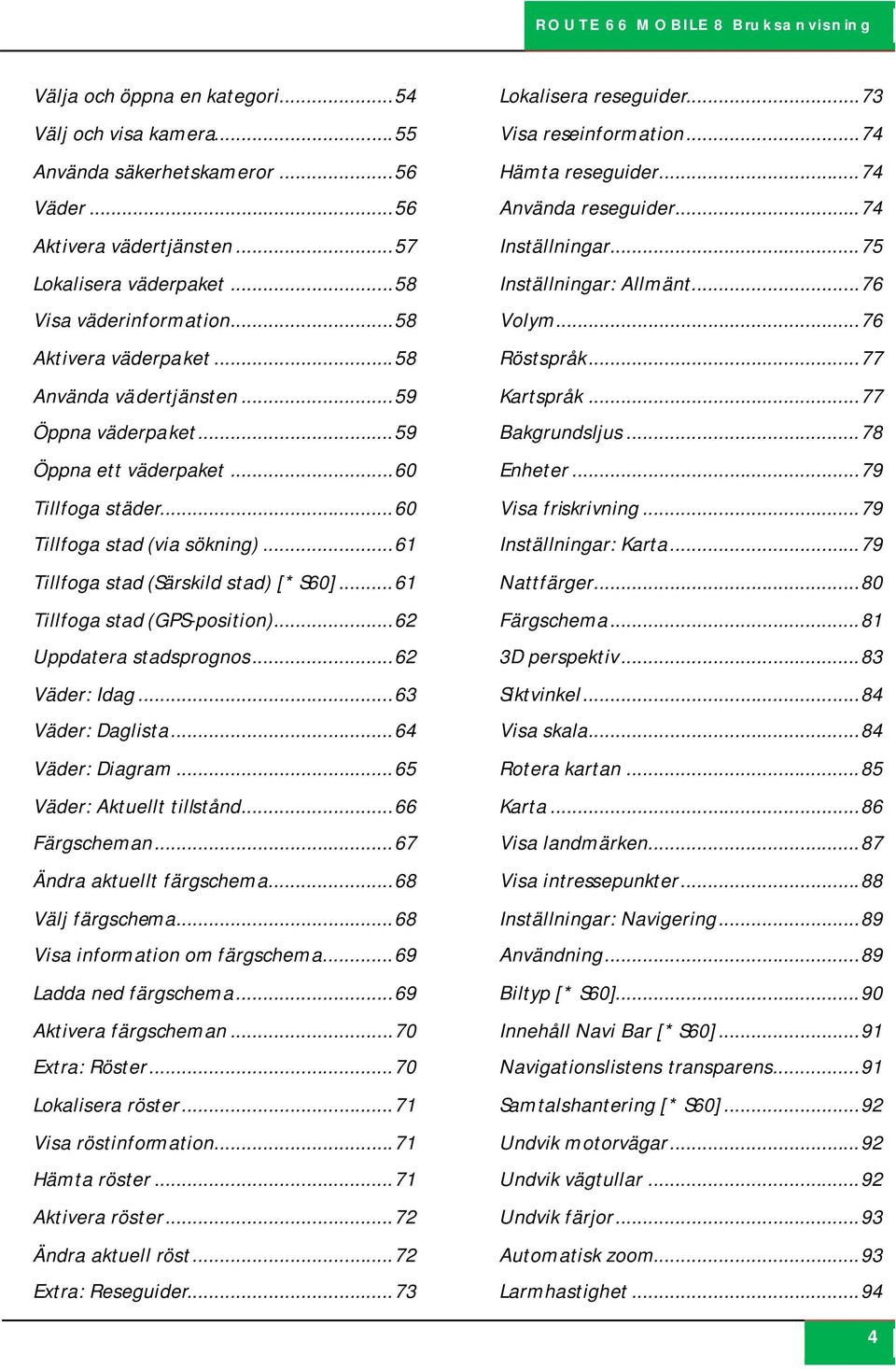 .. 61 Tillfoga stad (Särskild stad) [* S60]... 61 Tillfoga stad (GPS-position)... 62 Uppdatera stadsprognos... 62 Väder: Idag... 63 Väder: Daglista... 64 Väder: Diagram... 65 Väder: Aktuellt tillstånd.