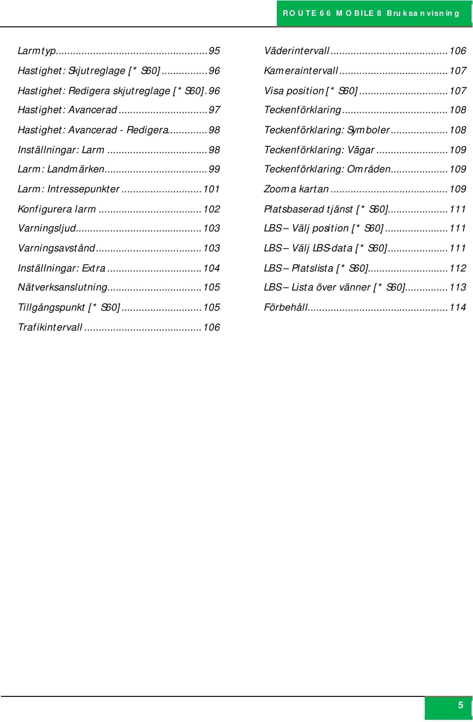 .. 105 Trafikintervall... 106 Väderintervall... 106 Kameraintervall... 107 Visa position [* S60]... 107 Teckenförklaring... 108 Teckenförklaring: Symboler... 108 Teckenförklaring: Vägar.